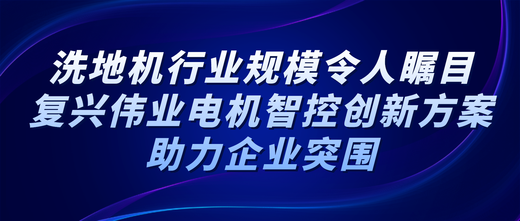 洗地機行業(yè)規(guī)模令人矚目，復(fù)興偉業(yè)電機智控創(chuàng)新方案助力企業(yè)突圍